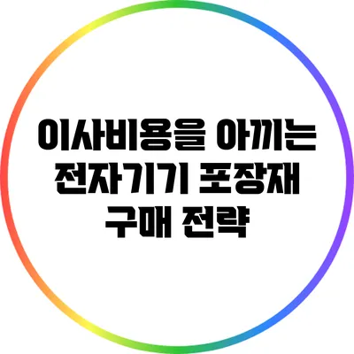 이사비용을 아끼는 전자기기 포장재 구매 전략