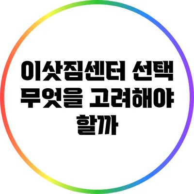 이삿짐센터 선택: 무엇을 고려해야 할까?