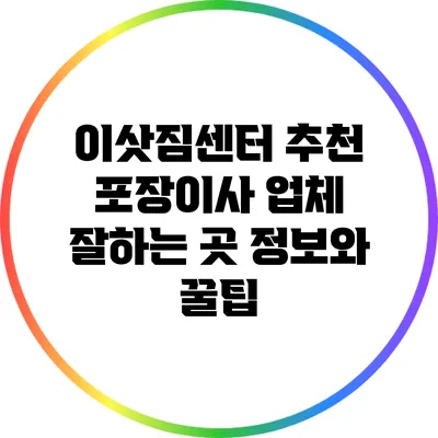 이삿짐센터 추천: 포장이사 업체 잘하는 곳 정보와 꿀팁