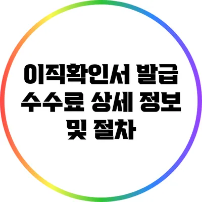 이직확인서 발급 수수료: 상세 정보 및 절차