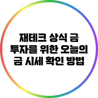 재테크 상식: 금 투자를 위한 오늘의 금 시세 확인 방법