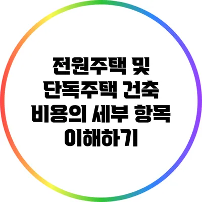 전원주택 및 단독주택 건축 비용의 세부 항목 이해하기