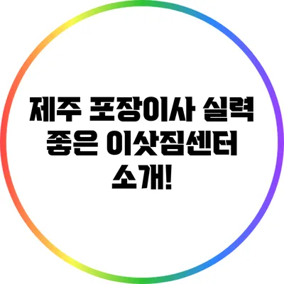 제주 포장이사: 실력 좋은 이삿짐센터 소개!