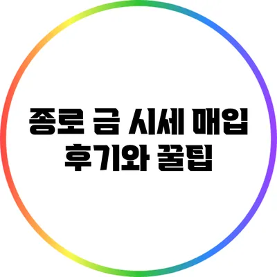 종로 금 시세: 매입 후기와 꿀팁