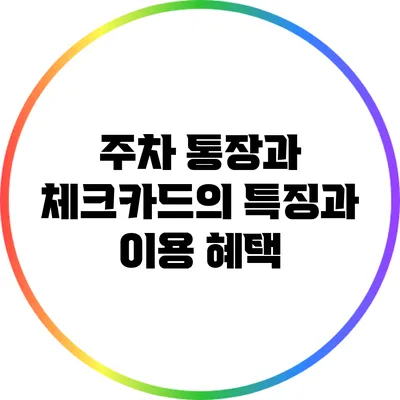주차 통장과 체크카드의 특징과 이용 혜택
