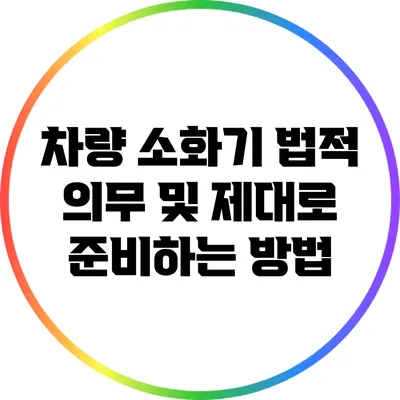차량 소화기 법적 의무 및 제대로 준비하는 방법