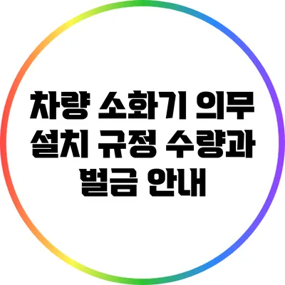 차량 소화기 의무 설치 규정: 수량과 벌금 안내