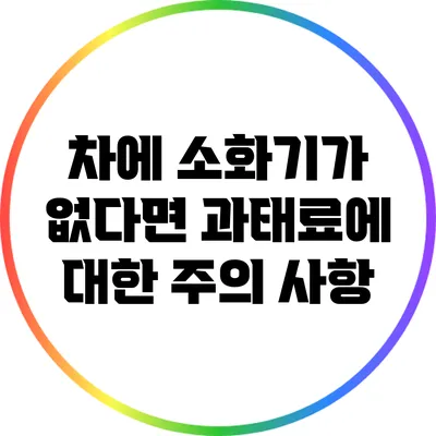 차에 소화기가 없다면? 과태료에 대한 주의 사항