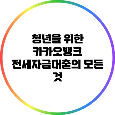 청년을 위한 카카오뱅크 전세자금대출의 모든 것