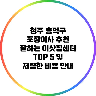 청주 흥덕구 포장이사 추천: 잘하는 이삿짐센터 TOP 5 및 저렴한 비용 안내