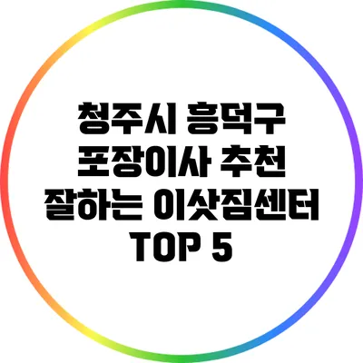 청주시 흥덕구 포장이사 추천: 잘하는 이삿짐센터 TOP 5