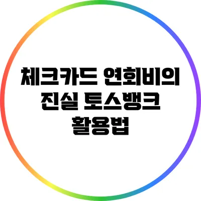 체크카드 연회비의 진실: 토스뱅크 활용법