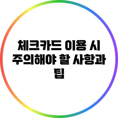체크카드 이용 시 주의해야 할 사항과 팁