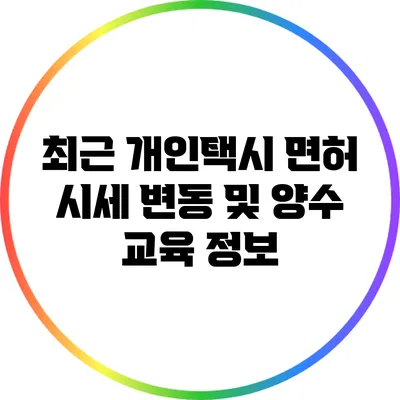 최근 개인택시 면허 시세 변동 및 양수 교육 정보