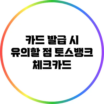 카드 발급 시 유의할 점: 토스뱅크 체크카드