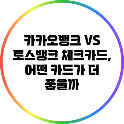 카카오뱅크 VS 토스뱅크 체크카드, 어떤 카드가 더 좋을까?