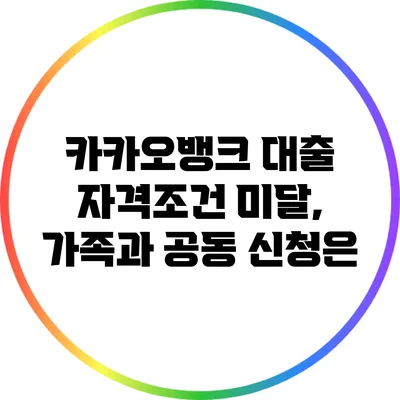 카카오뱅크 대출 자격조건 미달, 가족과 공동 신청은?