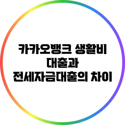 카카오뱅크 생활비 대출과 전세자금대출의 차이