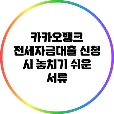 카카오뱅크 전세자금대출 신청 시 놓치기 쉬운 서류