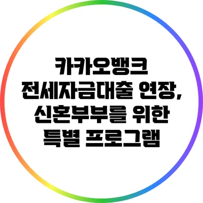 카카오뱅크 전세자금대출 연장, 신혼부부를 위한 특별 프로그램