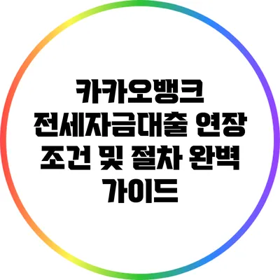 카카오뱅크 전세자금대출 연장 조건 및 절차 완벽 가이드