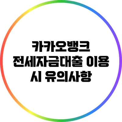 카카오뱅크 전세자금대출 이용 시 유의사항