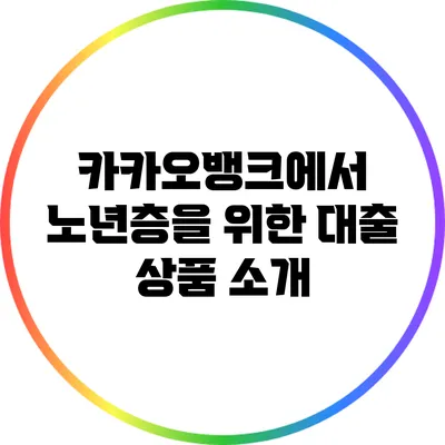 카카오뱅크에서 노년층을 위한 대출 상품 소개