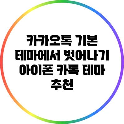 카카오톡 기본 테마에서 벗어나기: 아이폰 카톡 테마 추천