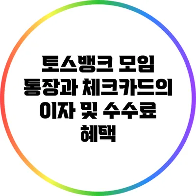 토스뱅크 모임 통장과 체크카드의 이자 및 수수료 혜택