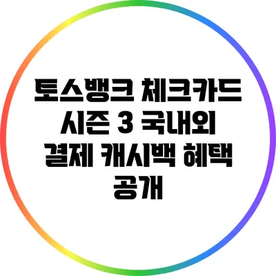 토스뱅크 체크카드 시즌 3: 국내외 결제 캐시백 혜택 공개