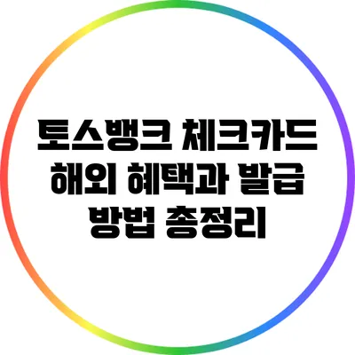 토스뱅크 체크카드: 해외 혜택과 발급 방법 총정리