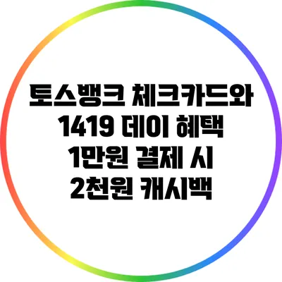 토스뱅크 체크카드와 1419 데이 혜택: 1만원 결제 시 2천원 캐시백