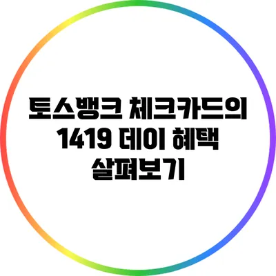 토스뱅크 체크카드의 1419 데이 혜택 살펴보기