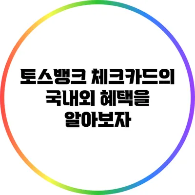 토스뱅크 체크카드의 국내외 혜택을 알아보자