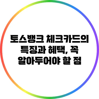 토스뱅크 체크카드의 특징과 혜택, 꼭 알아두어야 할 점