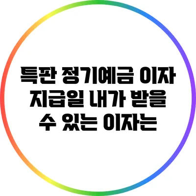 특판 정기예금 이자 지급일: 내가 받을 수 있는 이자는?