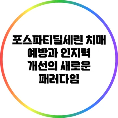 포스파티딜세린: 치매 예방과 인지력 개선의 새로운 패러다임