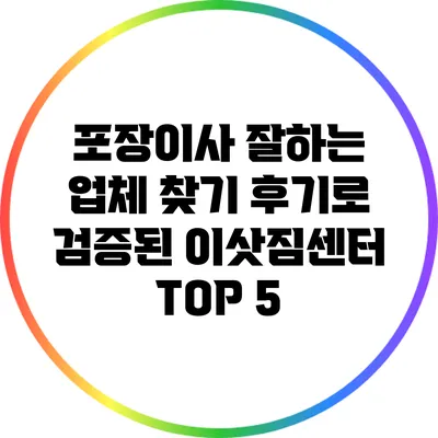 포장이사 잘하는 업체 찾기: 후기로 검증된 이삿짐센터 TOP 5