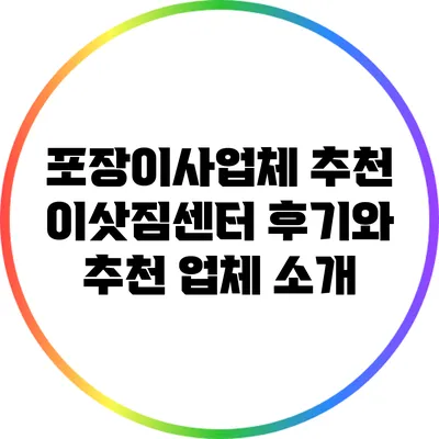 포장이사업체 추천: 이삿짐센터 후기와 추천 업체 소개