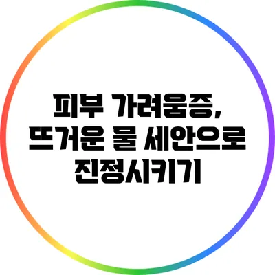 피부 가려움증, 뜨거운 물 세안으로 진정시키기