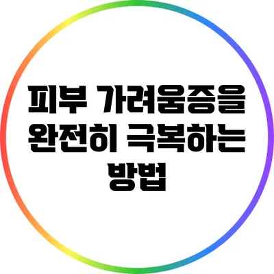 피부 가려움증을 완전히 극복하는 방법