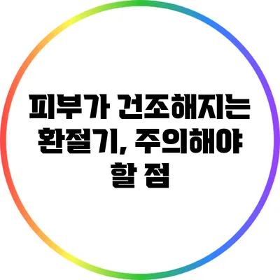 피부가 건조해지는 환절기, 주의해야 할 점