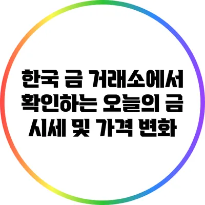 한국 금 거래소에서 확인하는 오늘의 금 시세 및 가격 변화