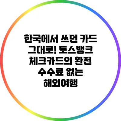 한국에서 쓰던 카드 그대로! 토스뱅크 체크카드의 환전 수수료 없는 해외여행