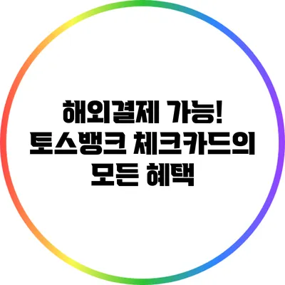 해외결제 가능! 토스뱅크 체크카드의 모든 혜택
