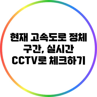 현재 고속도로 정체 구간, 실시간 CCTV로 체크하기