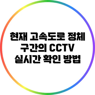 현재 고속도로 정체 구간의 CCTV 실시간 확인 방법