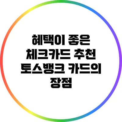혜택이 좋은 체크카드 추천: 토스뱅크 카드의 장점