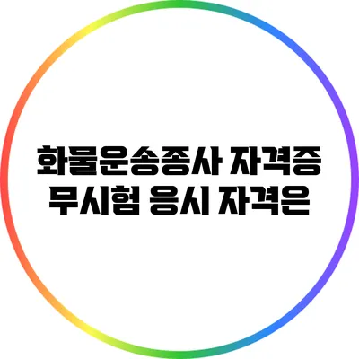 화물운송종사 자격증 무시험 응시 자격은?