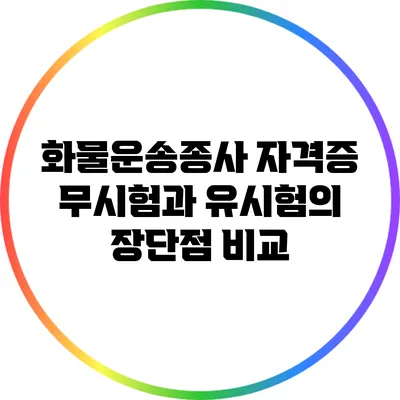 화물운송종사 자격증: 무시험과 유시험의 장단점 비교